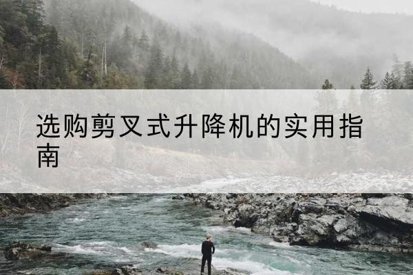绥化剪叉式升降机怎么选-选购剪叉式升降机的实用指南