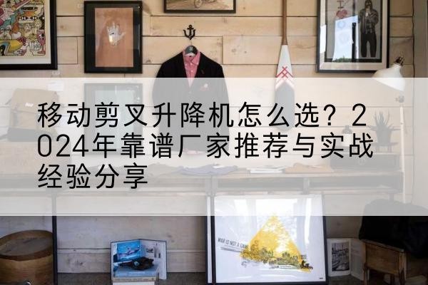 绥化升降平台厂家推荐-移动剪叉升降机怎么选？2024年靠谱厂家推荐与实战经验分享
