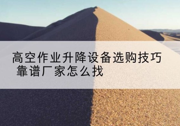 绥化电动升降平台厂家推荐-高空作业升降设备选购技巧 靠谱厂家怎么找