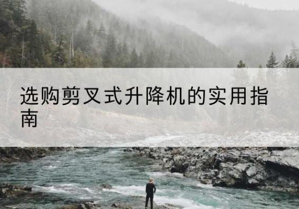 绥化剪叉式升降机怎么选-选购剪叉式升降机的实用指南